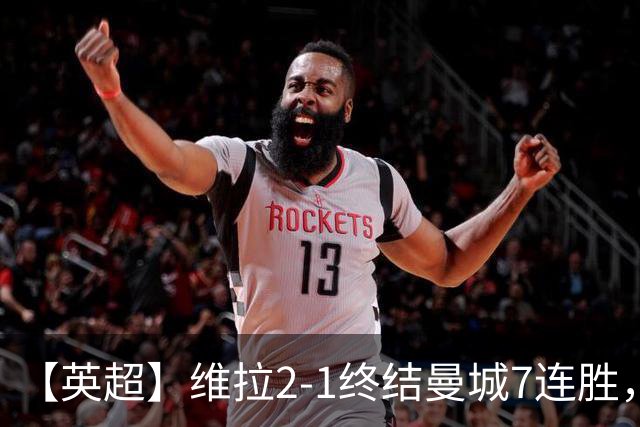 【英超】维拉2-1终结曼城7连胜，杰哥双响炮击马大帅