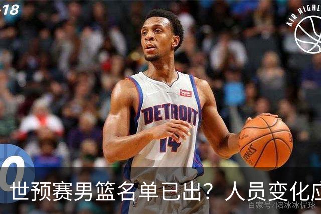 世预赛男篮名单已出？人员变化应该不大 周琦赵睿大概率回归