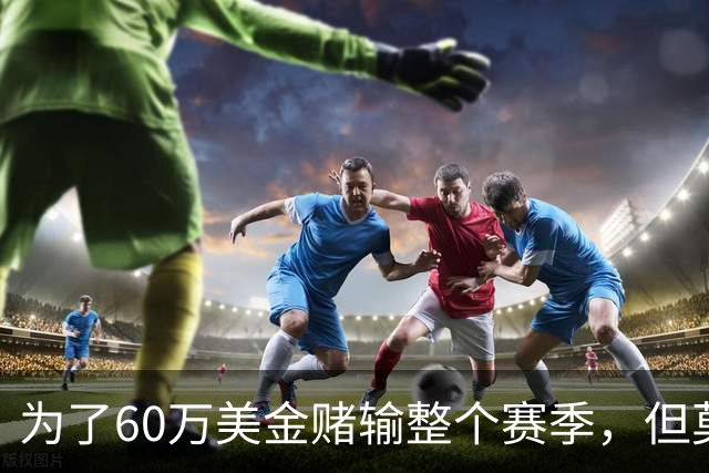 为了60万美金赌输整个赛季，但莫兰德输的其实不是钱！