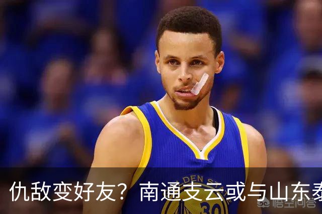 仇敌变好友？南通支云或与山东泰山一笑泯恩仇，这名球员成润滑剂