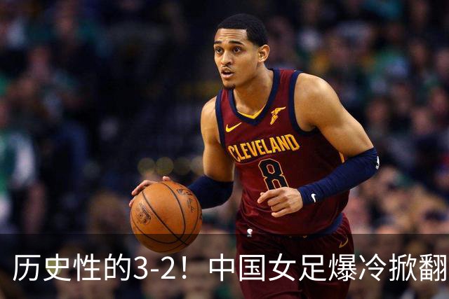 历史性的3-2！中国女足爆冷掀翻美国，世界杯乱了：直播平台如下
