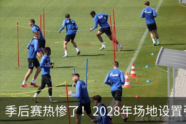季后赛热惨了！2028年场地设置引发美巡大讨论