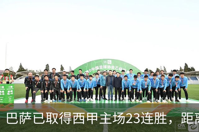 巴萨已取得西甲主场23连胜，距离历史前三纪录仅差2场