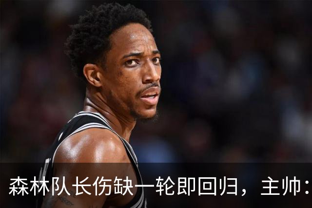 森林队长伤缺一轮即回归，主帅：他不能一个人赢球