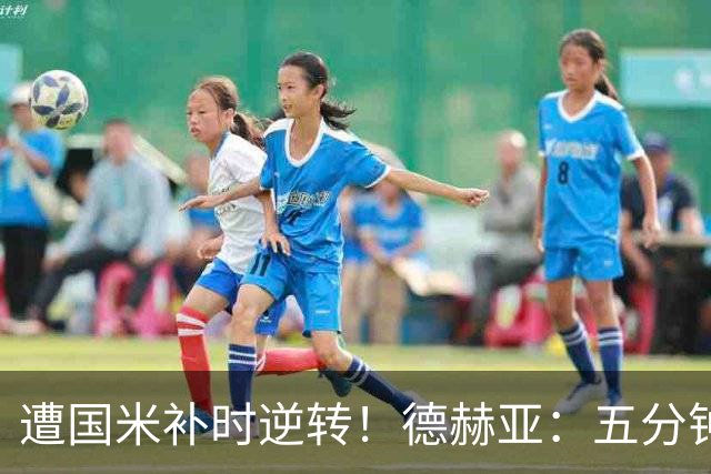 遭国米补时逆转！德赫亚：五分钟内丢掉三分太遗憾，这很难接受