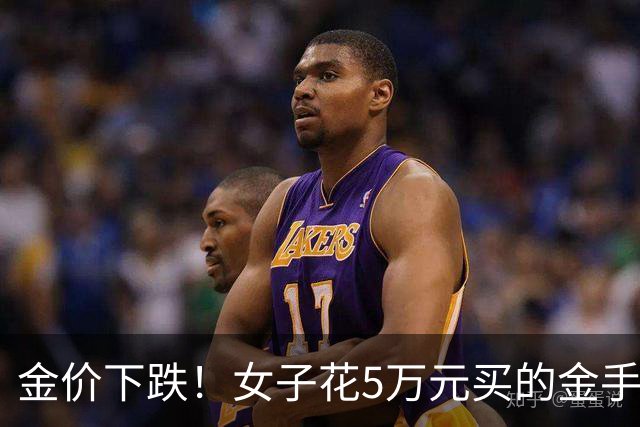 金价下跌！女子花5万元买的金手镯，还没戴过就已经亏了1.3万元，本人回应：当时觉得金价还会涨，买到就是赚到